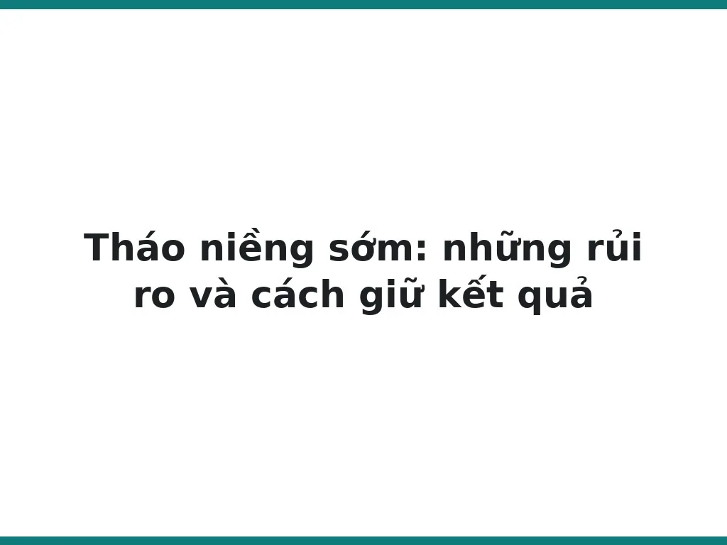 Tháo niềng sớm: những rủi ro và cách giữ kết quả