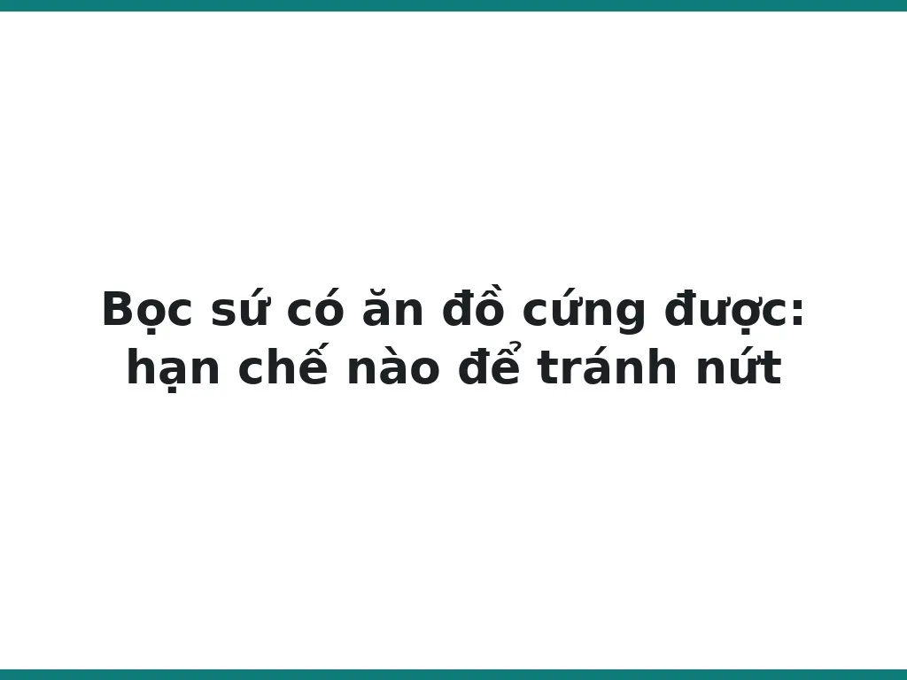 Bọc sứ có ăn đồ cứng được: hạn chế nào để tránh nứt
